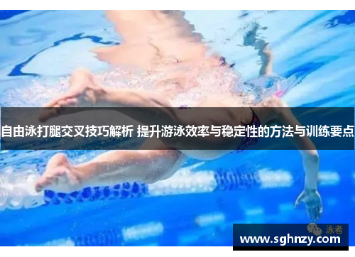 自由泳打腿交叉技巧解析 提升游泳效率与稳定性的方法与训练要点 自由泳打腿交叉技巧解析 提升游泳效率与稳定性的方法与训练要点