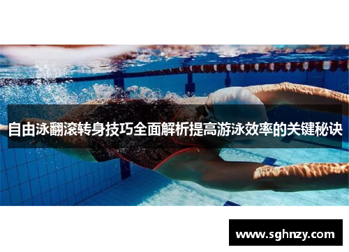 自由泳翻滚转身技巧全面解析提高游泳效率的关键秘诀 自由泳翻滚转身技巧全面解析提高游泳效率的关键秘诀