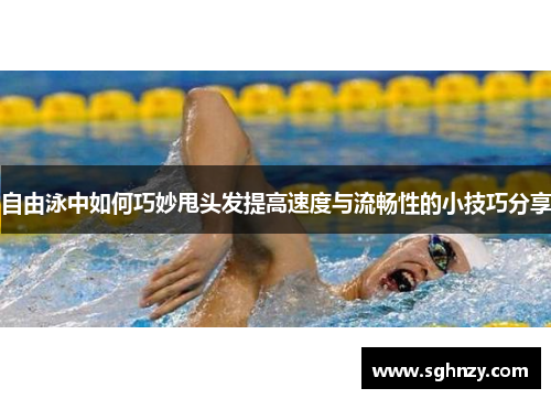 自由泳中如何巧妙甩头发提高速度与流畅性的小技巧分享